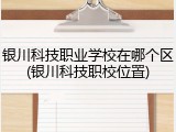 银川科技职业学校在哪个区(银川科技职校位置)