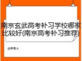 南京玄武高考补习学校哪家比较好(南京高考补习推荐)