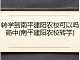 转学到南平建阳农校可以吗高中(南平建阳农校转学)