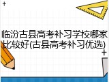 临汾古县高考补习学校哪家比较好(古县高考补习优选)