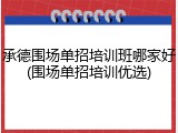 承德围场单招培训班哪家好(围场单招培训优选)