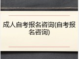 成人自考报名咨询(自考报名咨询)