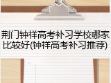 荆门钟祥高考补习学校哪家比较好(钟祥高考补习推荐)