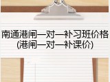 南通港闸一对一补习班价格(港闸一对一补课价)