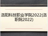 洛阳科技职业学院2022(洛职院2022)