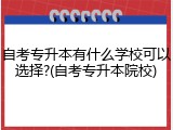自考专升本有什么学校可以选择?(自考专升本院校)
