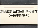 聊城莘县单招培训学校推荐(莘县单招培训)