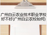 广州白云农业技术职业学校好不好(广州白云农校如何)