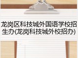 龙岗区科技城外国语学校招生办(龙岗科技城外校招办)