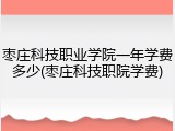 枣庄科技职业学院一年学费多少(枣庄科技职院学费)