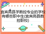 宜宾高县学数控专业的学校有哪些职中生(宜宾高县数控职校)
