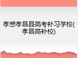 孝感孝昌县高考补习学校(孝昌高补校)