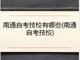 南通自考技校有哪些(南通自考技校)