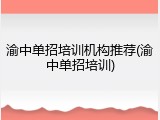 渝中单招培训机构推荐(渝中单招培训)