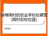 淄博周村的农业学校在哪里(周村农校位置)