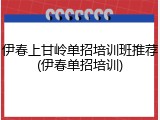 伊春上甘岭单招培训班推荐(伊春单招培训)