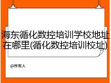 海东循化数控培训学校地址在哪里(循化数控培训校址)