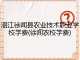 湛江徐闻县农业技术职业学校学费(徐闻农校学费)