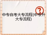 中专自考大专流程(中专升大专流程)