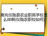 南充仪陇县农业职高学校怎么样啊(仪陇农职校如何)