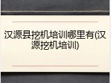 汉源县挖机培训哪里有(汉源挖机培训)