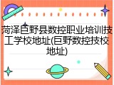 菏泽巨野县数控职业培训技工学校地址(巨野数控技校地址)