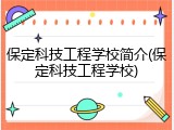 保定科技工程学校简介(保定科技工程学校)