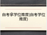 自考拿学位难度(自考学位难度)