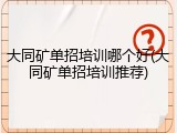 大同矿单招培训哪个好(大同矿单招培训推荐)