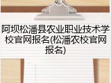 阿坝松潘县农业职业技术学校官网报名(松潘农校官网报名)
