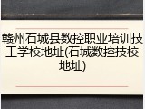 赣州石城县数控职业培训技工学校地址(石城数控技校地址)