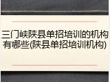 三门峡陕县单招培训的机构有哪些(陕县单招培训机构)