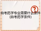 自考药学专业需要什么条件(自考药学条件)