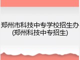 郑州市科技中专学校招生办(郑州科技中专招生)