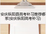 安庆枞阳县高考补习推荐哪家(安庆枞阳高考补习)