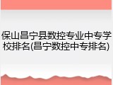 保山昌宁县数控专业中专学校排名(昌宁数控中专排名)