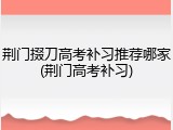 荆门掇刀高考补习推荐哪家(荆门高考补习)