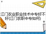江门农业职业技术中专好不好(江门农职中专如何)