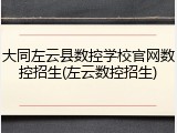 大同左云县数控学校官网数控招生(左云数控招生)
