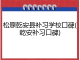 松原乾安县补习学校口碑(乾安补习口碑)