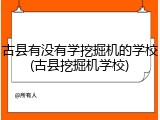 古县有没有学挖掘机的学校(古县挖掘机学校)