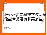 合肥经济贸易科技学校职高招生(合肥经贸职高招生)