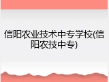 信阳农业技术中专学校(信阳农技中专)