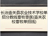 长治壶关县农业技术学校单招分数线畜牧兽医(壶关农校畜牧单招线)