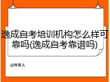 逸成自考培训机构怎么样可靠吗(逸成自考靠谱吗)