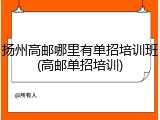 扬州高邮哪里有单招培训班(高邮单招培训)