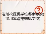 淄川挖掘机学校哪家靠谱(淄川靠谱挖掘机学校)