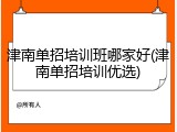 津南单招培训班哪家好(津南单招培训优选)