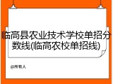临高县农业技术学校单招分数线(临高农校单招线)