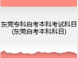 东莞专科自考本科考试科目(东莞自考本科科目)